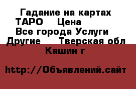 Гадание на картах ТАРО. › Цена ­ 1 000 - Все города Услуги » Другие   . Тверская обл.,Кашин г.